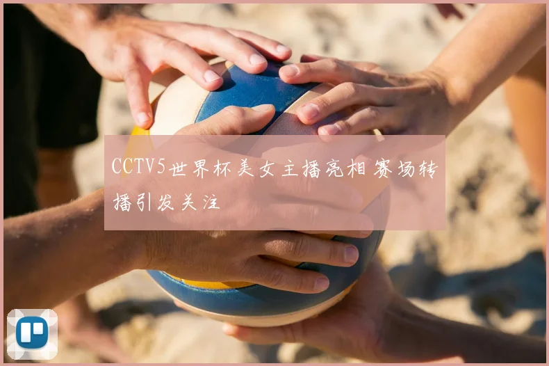 CCTV5世界杯美女主播亮相 赛场转播引发关注
