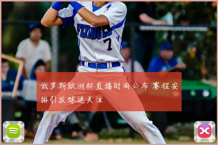 俄罗斯欧洲杯直播时间公布 赛程安排引发球迷关注