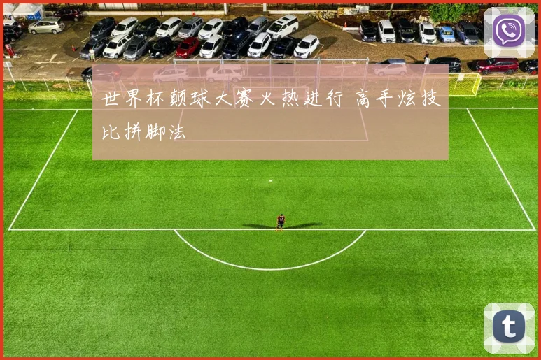 世界杯颠球大赛火热进行 高手炫技比拼脚法