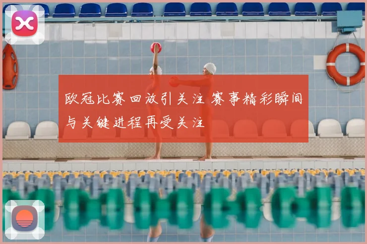 欧冠比赛回放引关注 赛事精彩瞬间与关键进程再受关注