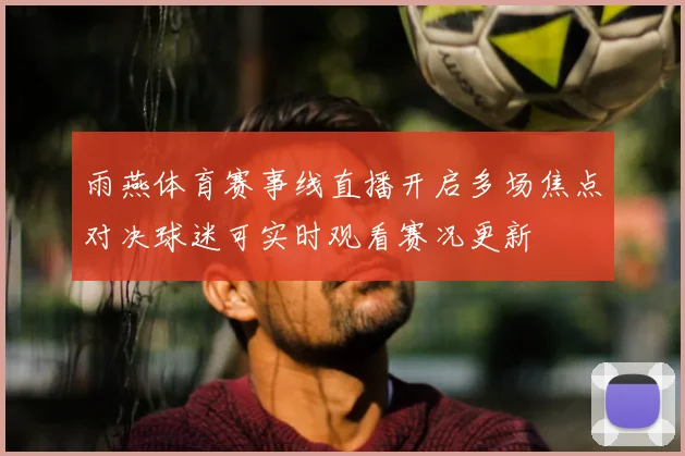 雨燕体育赛事线直播开启多场焦点对决球迷可实时观看赛况更新