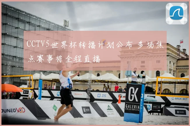 CCTV5世界杯转播计划公布 多场焦点赛事将全程直播