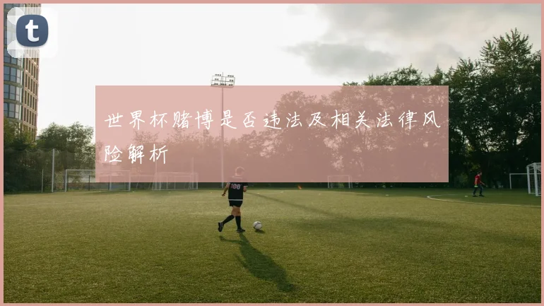 世界杯赌博是否违法及相关法律风险解析