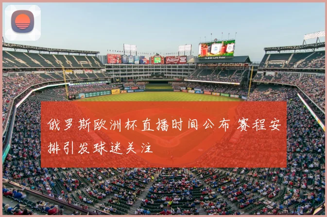 俄罗斯欧洲杯直播时间公布 赛程安排引发球迷关注