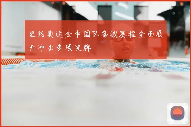 里约奥运会中国队备战赛程全面展开冲击多项奖牌