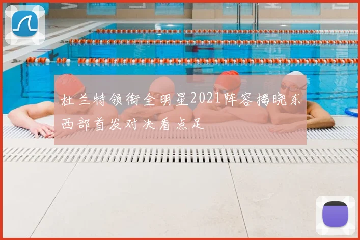 杜兰特领衔全明星2021阵容揭晓东西部首发对决看点足