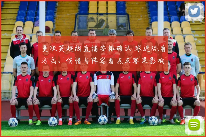 曼联英超线直播安排确认 球迷观看方式、伤情与阵容看点及赛果影响