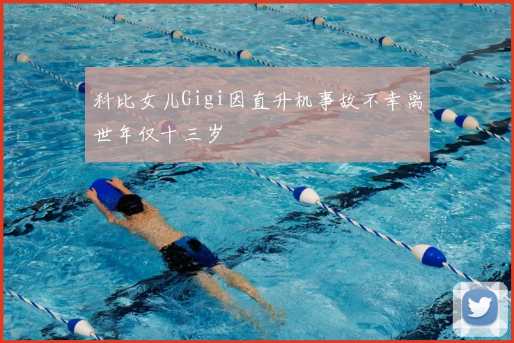 科比女儿Gigi因直升机事故不幸离世年仅十三岁