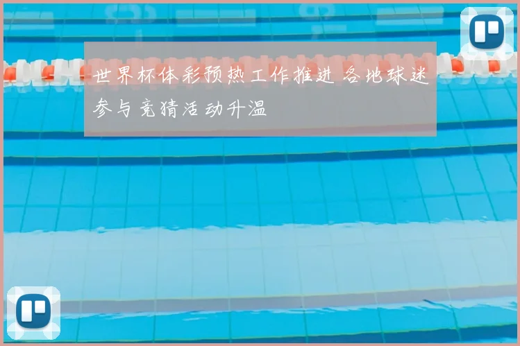 世界杯体彩预热工作推进 各地球迷参与竞猜活动升温