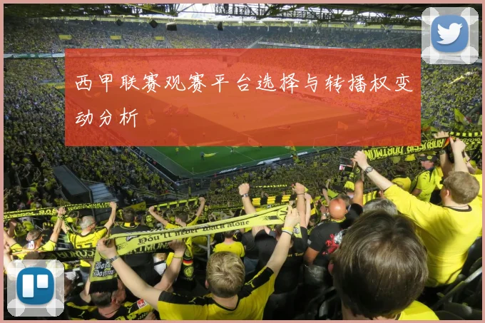 西甲联赛观赛平台选择与转播权变动分析