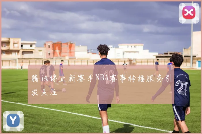 腾讯停止新赛季NBA赛事转播服务引发关注