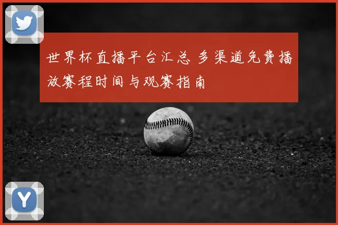 世界杯直播平台汇总 多渠道免费播放赛程时间与观赛指南