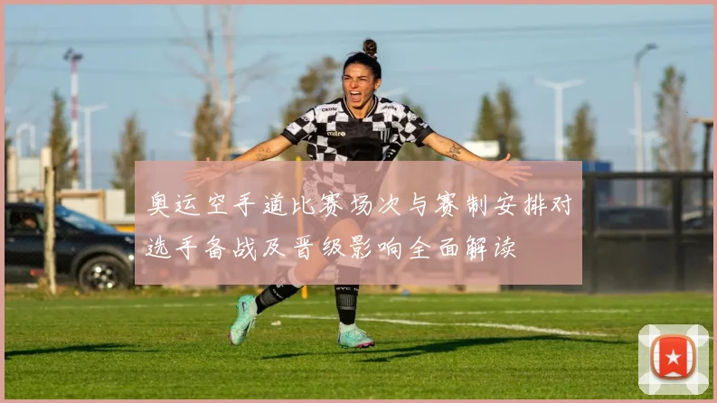 奥运空手道比赛场次与赛制安排对选手备战及晋级影响全面解读