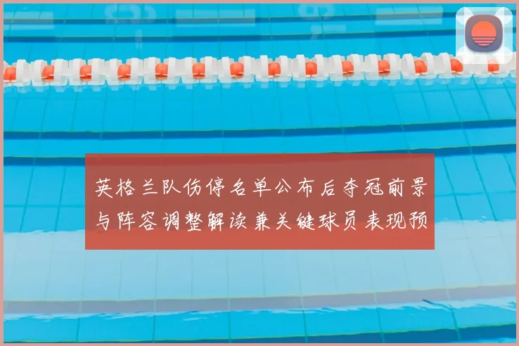 英格兰队伤停名单公布后夺冠前景与阵容调整解读兼关键球员表现预判