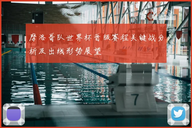 摩洛哥队世界杯晋级赛程关键战分析及出线形势展望