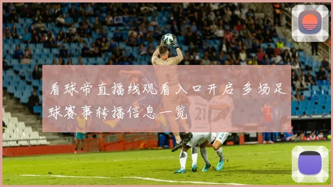 看球帝直播线观看入口开启 多场足球赛事转播信息一览