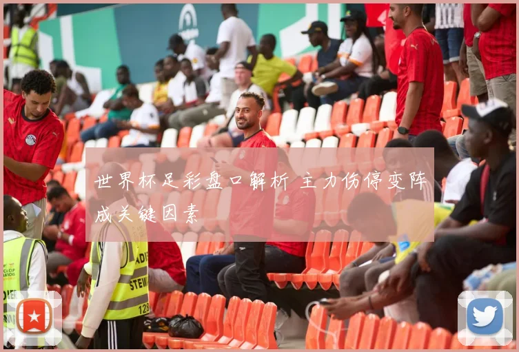 世界杯足彩盘口解析 主力伤停变阵成关键因素