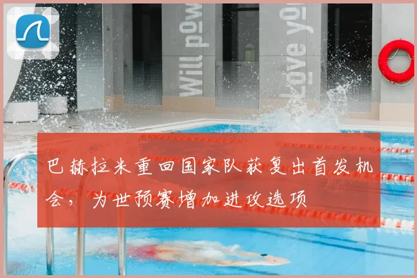 巴赫拉米重回国家队获复出首发机会，为世预赛增加进攻选项