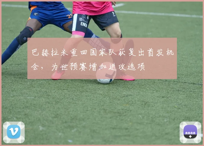 巴赫拉米重回国家队获复出首发机会，为世预赛增加进攻选项