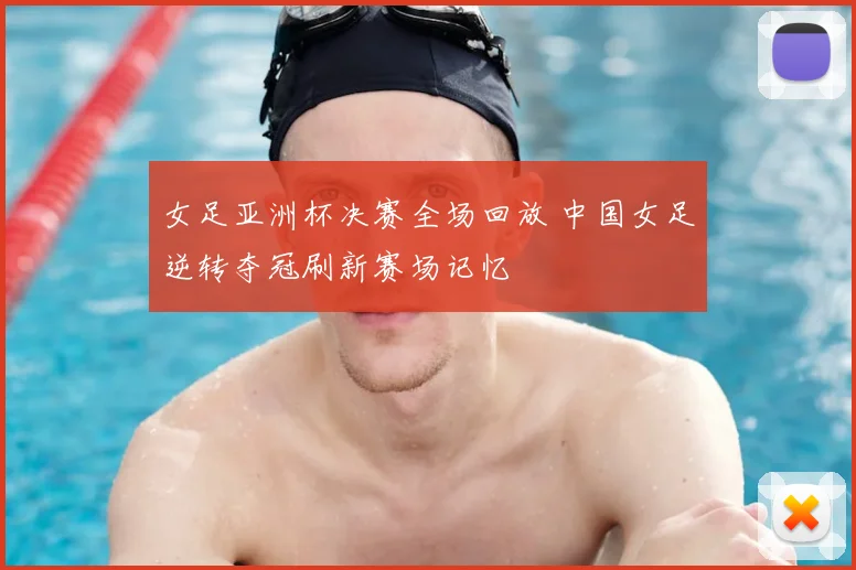 女足亚洲杯决赛全场回放 中国女足逆转夺冠刷新赛场记忆